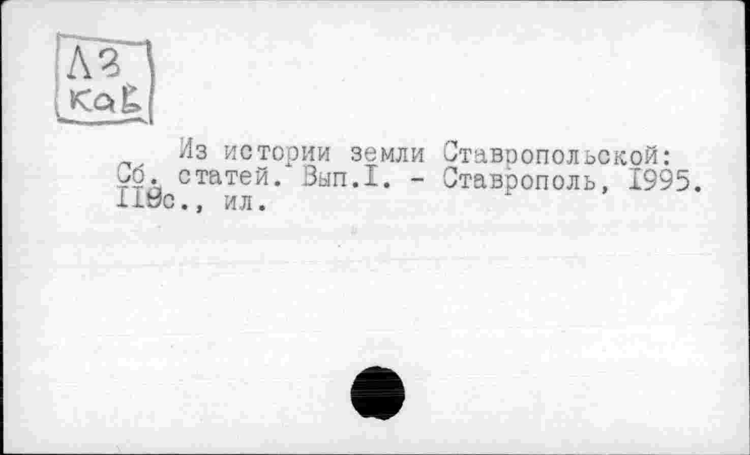 ﻿Из истории земли Ставоопольской: G6. статей. Вып.1. - Ставрополь, 1995. 119с., ил.